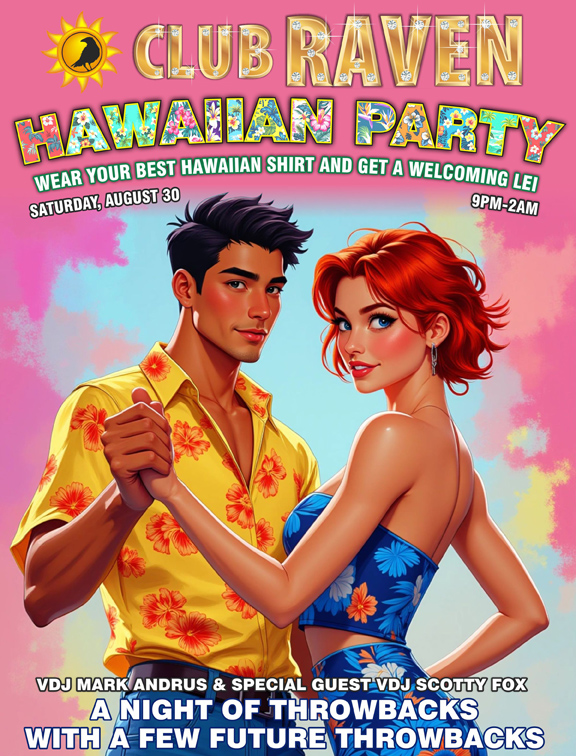 club raven hawaiian party wear your best hawaiian shirt and get a welcoming lei saturday august 30 9pm to 2am resident vdj mark andrus and special guest vdj scotty fox a night of throwbacks with a few future throwbacks