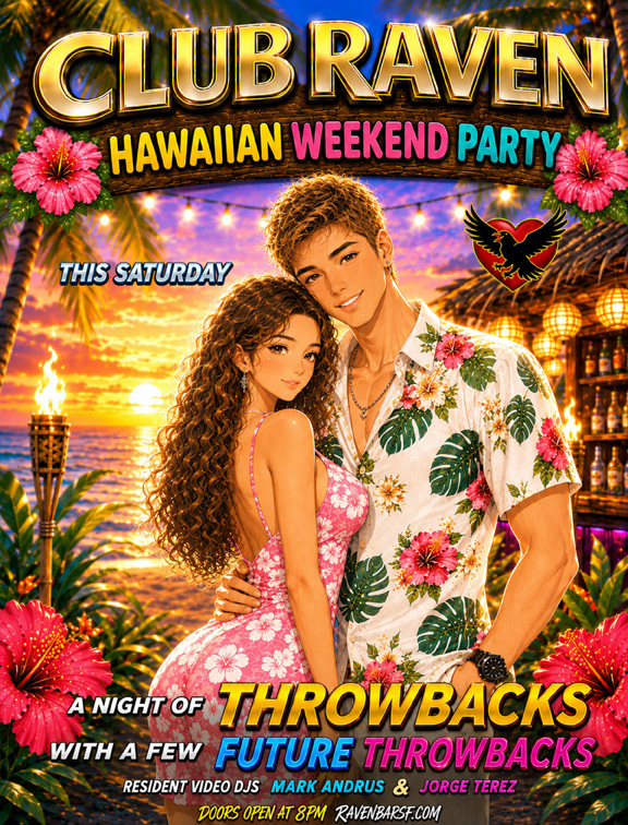 club raven hawaiian weekend party this saturday a night of throwbacks with a few future throwbacks  resident video djs mark andrus and jorge terez doors open at 8pm ravenbarsf.com
