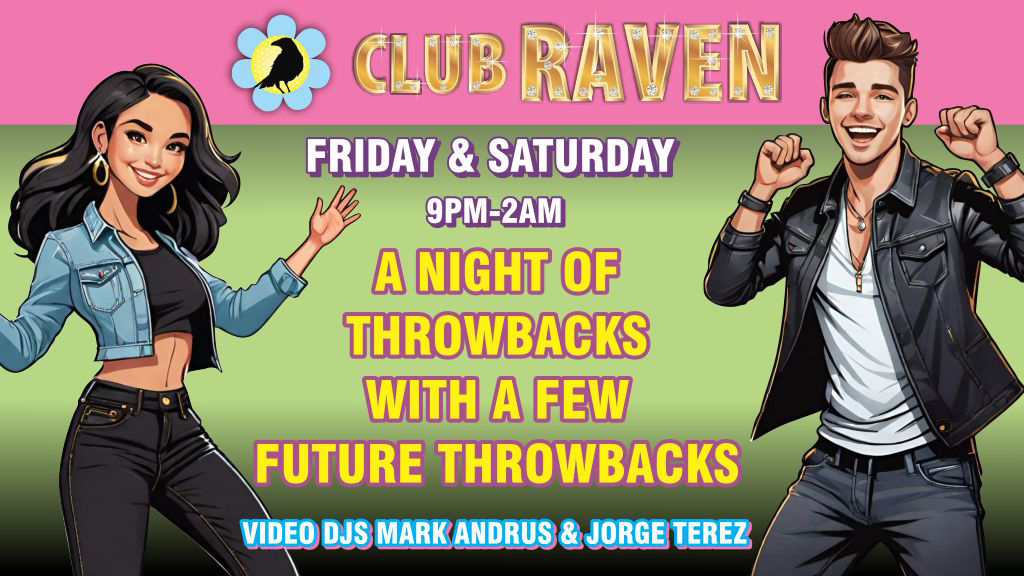 Club Raven Friday & Saturday 9pm-2am A night of throwbacks with a few future throwbacks resident video djs Mark Andrus and Jorge Terez