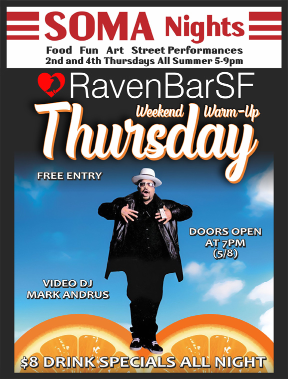 soma nights food fun art street performances 2nd and 4th thursdays all summer 5-9pm ravenbarsf weekend warm up thursday free entry doors open at 7pm (may 8) video dj mark andrus $8 drink specials all night