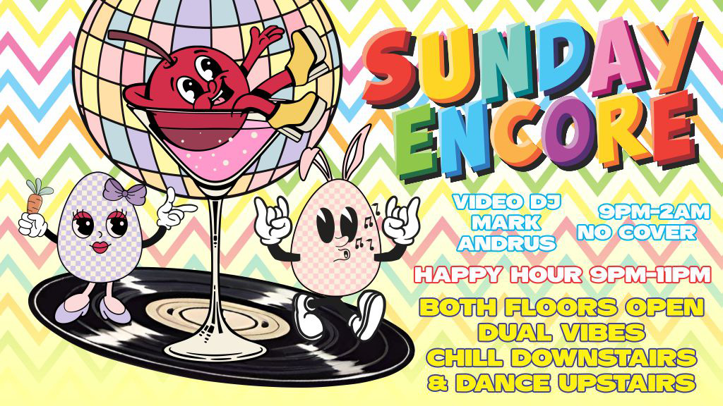 Sunday Encore 9pm-2am hello spring video dj mark andrus happy hour 9pm-11pm no cover both floors open