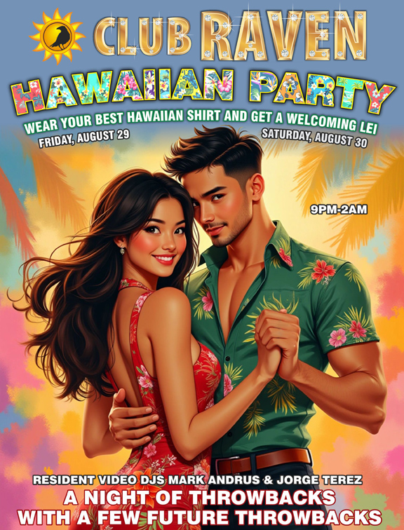 club raven hawaiian party wear your best hawaiian shirt and get a welcoming lei friday auguest 29 and saturday august 30 9pm to 2am video djs mark andrus and jorge terez