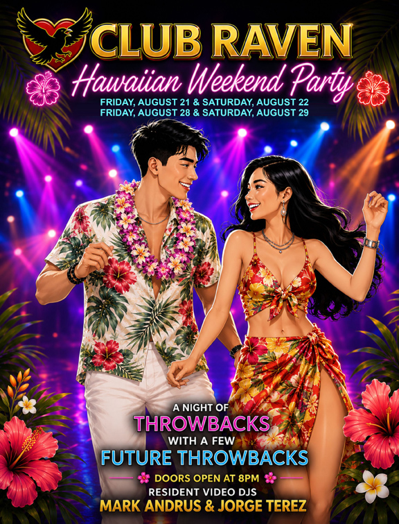 club raven hawaiian weekend party friday august 21 & saturday august 22, friday august 28 & saturday august 29 a night of throwbacks with a few future throwbacks doors open at 8pm resident video djs mark andrus & jorge terez